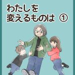 わたしを変えるものは・①